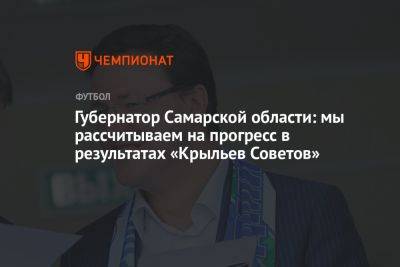Губернатор Самарской области: мы рассчитываем на прогресс в результатах «Крыльев Советов»