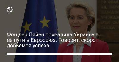 Фон дер Ляйен похвалила Украину в ее пути в Евросоюз. Говорит, скоро добьемся успеха