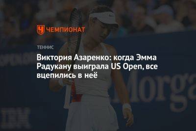 Виктория Азаренко: когда Эмма Радукану выиграла US Open, все вцепились в неё