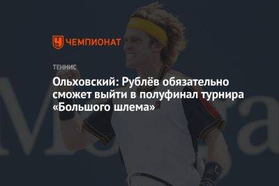 Ольховский: Рублёв обязательно сможет выйти в полуфинал турнира «Большого шлема»