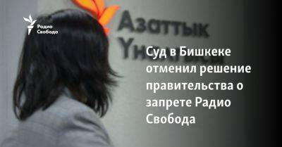 Суд в Бишкеке отменил решение правительства о запрете Радио Свобода