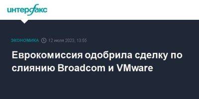 Еврокомиссия одобрила сделку по слиянию Broadcom и VMware