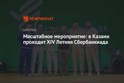 Масштабное мероприятие: в Казани проходит XIV Летняя Сбербанкиада