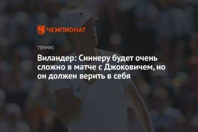 Новак Джокович - Матс Виландер - Янник Синнер - Виландер: Синнеру будет очень сложно в матче с Джоковичем, но он должен верить в себя - championat.com - Италия - Швеция