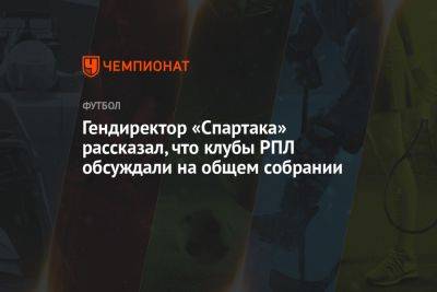 Гендиректор «Спартака» рассказал, что клубы РПЛ обсуждали на общем собрании