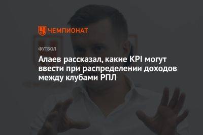 Алаев рассказал, какие KPI могут ввести при распределении доходов между клубами РПЛ