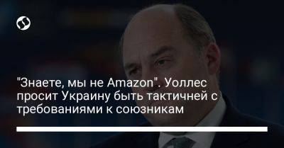 "Знаете, мы не Amazon". Уоллес просит Украину быть тактичней с требованиями к союзникам