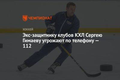 Экс-защитнику клубов КХЛ Сергею Гимаеву угрожают по телефону — 112