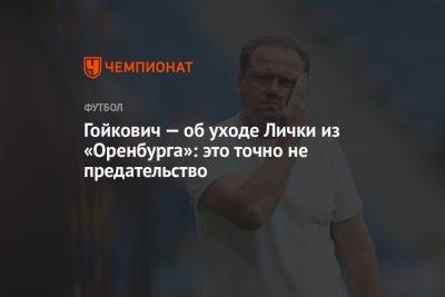 Гойкович — об уходе Лички из «Оренбурга»: это точно не предательство