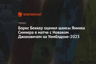 Борис Беккер оценил шансы Янника Синнера в матче с Новаком Джоковичем на Уимблдоне-2023