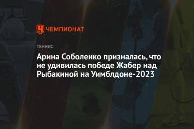 Арина Соболенко призналась, что не удивилась победе Жабер над Рыбакиной на Уимблдоне-2023