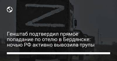 Генштаб подтвердил прямое попадание по отелю в Бердянске: ночью РФ активно вывозила трупы