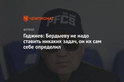 Гаджиев: Бердыеву не надо ставить никаких задач, он их сам себе определил