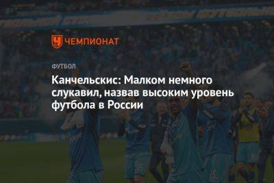 Канчельскис: Малком немного слукавил, назвав высоким уровень футбола в России