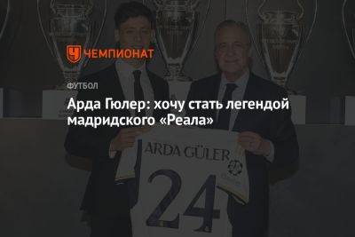 Арда Гюлер: хочу стать легендой мадридского «Реала»
