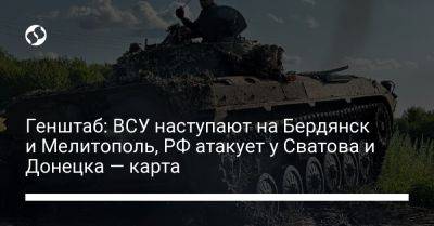Генштаб: ВСУ наступают на Бердянск и Мелитополь, РФ атакует у Сватова и Донецка — карта