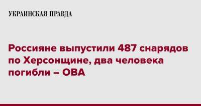 Россияне выпустили 487 снарядов по Херсонщине, два человека погибли – ОВА