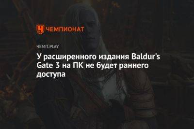 У расширенного издания Baldur's Gate 3 на ПК не будет раннего доступа