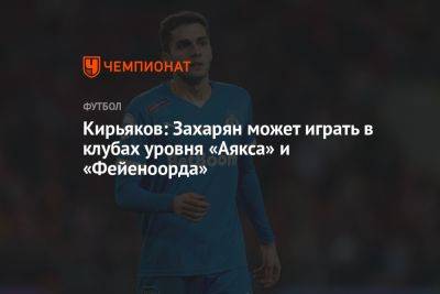 Кирьяков: Захарян может играть в клубах уровня «Аякса» и «Фейеноорда»