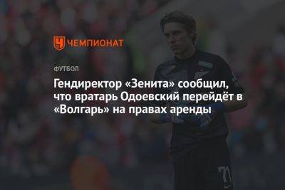 Гендиректор «Зенита» сообщил, что вратарь Одоевский перейдёт в «Волгарь» на правах аренды