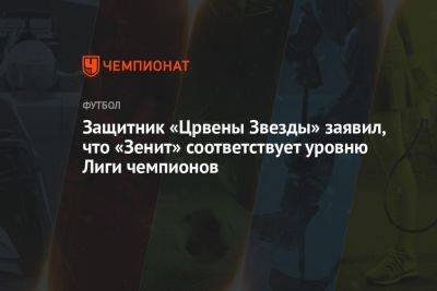 Защитник «Црвены Звезды» заявил, что «Зенит» соответствует уровню Лиги чемпионов
