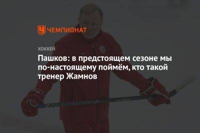 Пашков: в предстоящем сезоне мы по-настоящему поймём, кто такой тренер Жамнов
