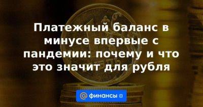 Платежный баланс в минусе впервые с пандемии: почему и что это значит для рубля