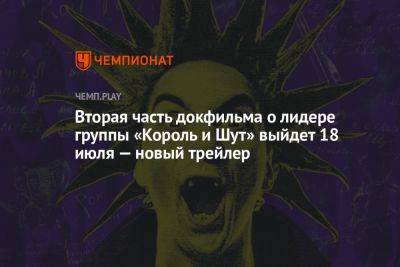 Андрей Князев - Вторая часть докфильма о лидере группы «Король и Шут» выйдет 18 июля — новый трейлер - championat.com