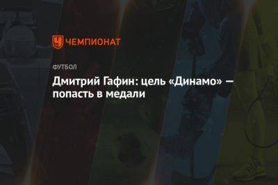 Дмитрий Гафин: цель «Динамо» — попасть в медали