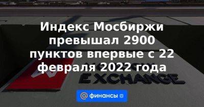 Индекс Мосбиржи превышал 2900 пунктов впервые с 22 февраля 2022 года