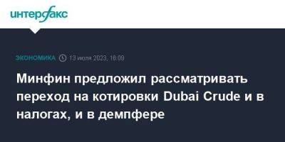 Алексей Сазанов - Минфин предложил рассматривать переход на котировки Dubai Crude и в налогах, и в демпфере - smartmoney.one - Москва - Dubai