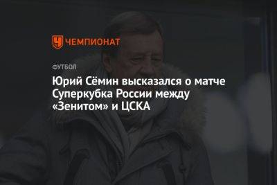 Юрий Сёмин высказался о матче Суперкубка России между «Зенитом» и ЦСКА