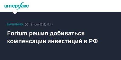 Fortum решил добиваться компенсации инвестиций в РФ
