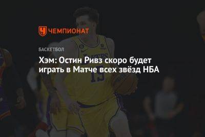 Хэм Дарвин - Хэм: Остин Ривз скоро будет играть в Матче всех звёзд НБА - championat.com - Лос-Анджелес