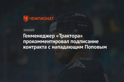 Генменеджер «Трактора» прокомментировал подписание контракта с нападающим Поповым