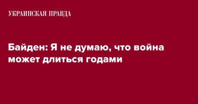 Владимир Путин - Джозеф Байден - Джо Байден - Байден: Я не думаю, что война может длиться годами - pravda.com.ua - Россия - США - Украина - Хельсинки