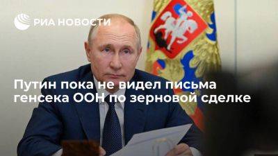 Путин сообщил, что пока не видел письма генсека ООН Гутерреша по зерновой сделке