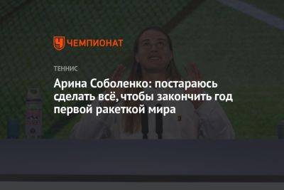 Арина Соболенко: постараюсь сделать всё, чтобы закончить год первой ракеткой мира