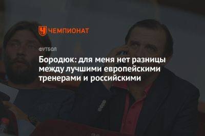 Бородюк: для меня нет разницы между лучшими европейскими тренерами и российскими