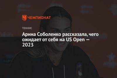Арина Соболенко рассказала, чего ожидает от себя на US Open — 2023