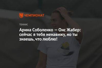 Арина Соболенко - Онс Жабер - Арина Соболенко — Онс Жабер: сейчас я тебя ненавижу, но ты знаешь, что люблю! - championat.com - Австралия - Белоруссия - Тунис