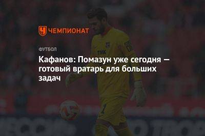 Кафанов: Помазун уже сегодня — готовый вратарь для больших задач