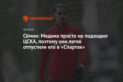 Сёмин: Медина просто не подходил ЦСКА, поэтому они легко отпустили его в «Спартак»