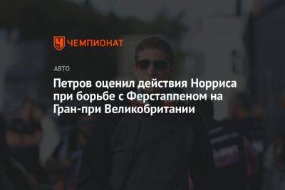 Петров оценил действия Норриса при борьбе с Ферстаппеном на Гран-при Великобритании