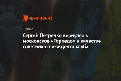 Сергей Петренко вернулся в московское «Торпедо» в качестве советника президента клуба