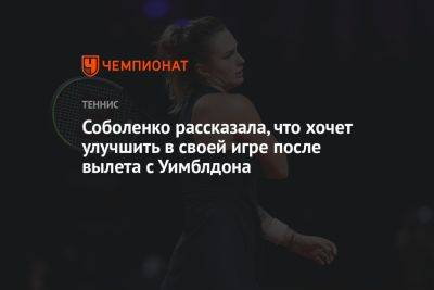 Арина Соболенко - Маркета Вондроушова - Соболенко рассказала, что хочет улучшить в своей игре после вылета с Уимблдона - championat.com - Белоруссия