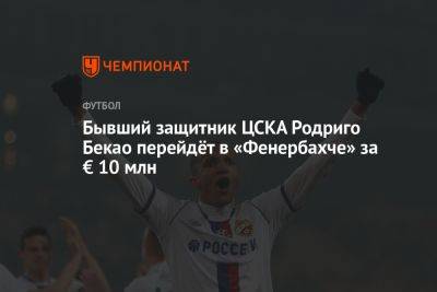 Бывший защитник ЦСКА Родриго Бекао перейдёт в «Фенербахче» за € 10 млн
