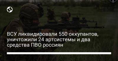 ВСУ ликвидировали 550 оккупантов, уничтожили 24 артсистемы и два средства ПВО россиян