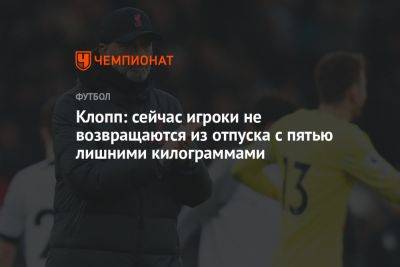Юрген Клопп - Клопп: сейчас игроки не возвращаются из отпуска с пятью лишними килограммами - championat.com