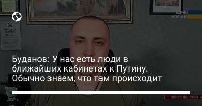 Буданов: У нас есть люди в ближайших кабинетах к Путину. Обычно знаем, что там происходит